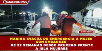 MARINA EVACÚA DE EMERGENCIA A MUJER CON EMBARAZO DE 22 SEMANAS DESDE CRUCERO FRENTE A ISLA MUJERES