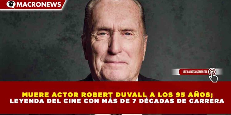 MUERE ACTOR ROBERT DUVALL A LOS 95 AÑOS; LEYENDA DEL CINE CON MÁS DE 7 DÉCADAS DE CARRERA