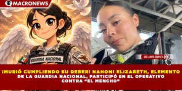 ¡MURIÓ CUMPLIENDO SU DEBER! NAHOMI ELIZABETH, ELEMENTO DE LA GUARDIA NACIONAL, PARTICIPÓ EN EL OPERATIVO CONTRA “EL MENCHO”