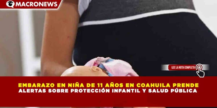 EMBARAZO EN NIÑA DE 11 AÑOS EN COAHUILA PRENDE ALERTAS SOBRE PROTECCIÓN INFANTIL Y SALUD PÚBLICA