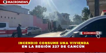 INCENDIO CONSUME UNA VIVIENDA EN LA REGIÓN 227 DE CANCÚN
