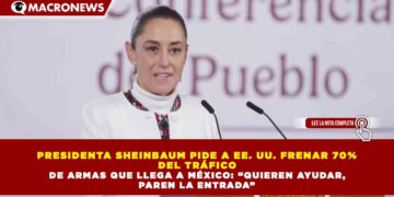 PRESIDENTA SHEINBAUM PIDE A EE. UU. FRENAR 70%  DEL TRÁFICO   DE ARMAS QUE LLEGA A MÉXICO: “QUIEREN AYUDAR,  PAREN LA ENTRADA”
