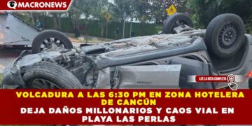 VOLCADURA A LAS 6:30 PM EN ZONA HOTELERA  DE CANCÚN DEJA DAÑOS MILLONARIOS Y CAOS VIAL EN  PLAYA LAS PERLAS