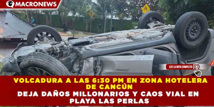 VOLCADURA A LAS 6:30 PM EN ZONA HOTELERA  DE CANCÚN DEJA DAÑOS MILLONARIOS Y CAOS VIAL EN  PLAYA LAS PERLAS
