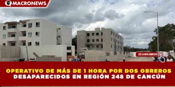 OPERATIVO DE MÁS DE 1 HORA POR DOS OBREROS  DESAPARECIDOS EN REGIÓN 248 DE CANCÚN