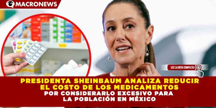 PRESIDENTA SHEINBAUM ANALIZA REDUCIR EL COSTO DE LOS MEDICAMENTOS POR CONSIDERARLO EXCESIVO PARA LA POBLACIÓN EN MÉXICO