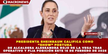 PRESIDENTA SHEINBAUM CALIFICA COMO “SHOW” POSTURA DE ALCALDESA ALESSANDRA ROJO DE LA VEGA TRAS OPERATIVO Y FIJA POSICIÓN ESTE 16 DE FEBRERO DE 2026