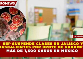 SEP SUSPENDE CLASES EN JALISCO Y AGUASCALIENTES POR BROTE DE SARAMPIÓN; MÁS DE 1,500 CASOS EN MÉXICO