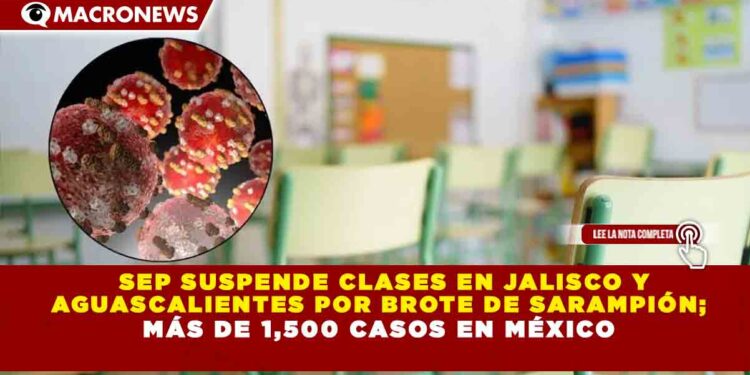 SEP SUSPENDE CLASES EN JALISCO Y AGUASCALIENTES POR BROTE DE SARAMPIÓN; MÁS DE 1,500 CASOS EN MÉXICO