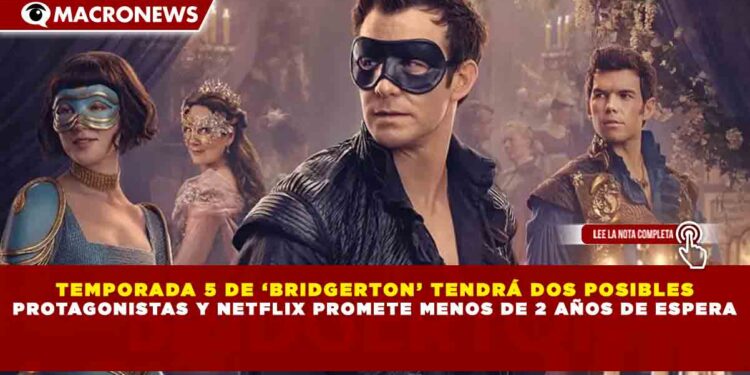 TEMPORADA 5 DE ‘BRIDGERTON’ TENDRÁ DOS POSIBLES PROTAGONISTAS Y NETFLIX PROMETE MENOS DE 2 AÑOS DE ESPERA