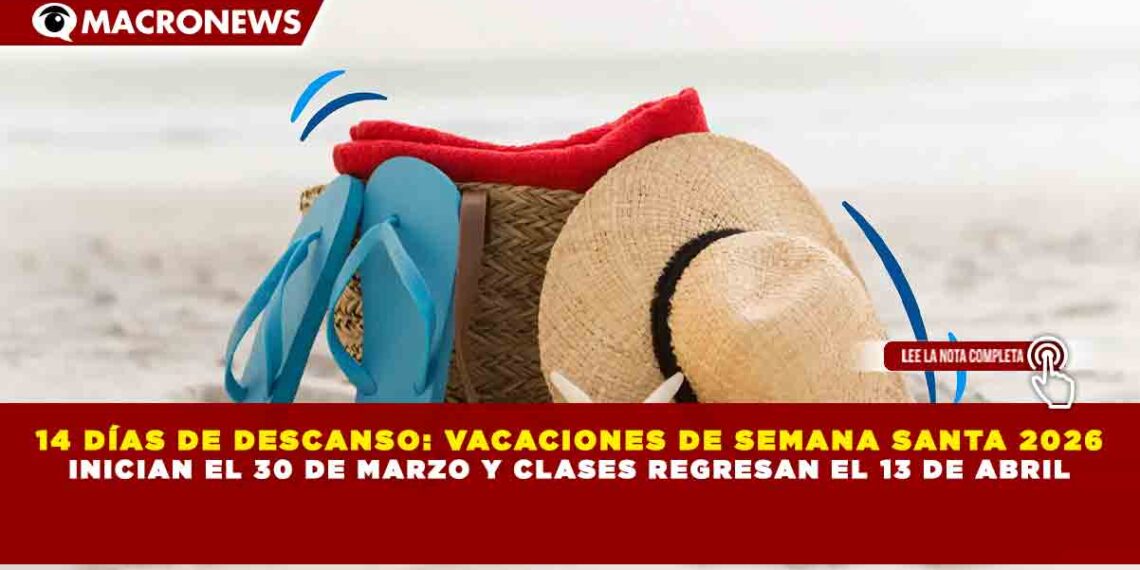 14 DÍAS DE DESCANSO: VACACIONES DE SEMANA SANTA 2026 INICIAN EL 30 DE MARZO Y CLASES REGRESAN EL 13 DE ABRIL