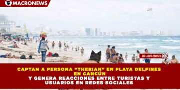 CAPTAN A PERSONA “THERIAN” EN PLAYA DELFINES  EN CANCÚN Y GENERA REACCIONES ENTRE TURISTAS Y  USUARIOS EN REDES SOCIALES