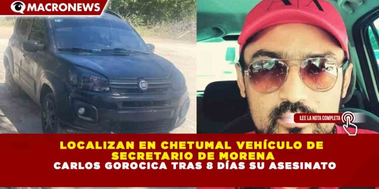 LOCALIZAN EN CHETUMAL VEHÍCULO DE SECRETARIO DE MORENA CARLOS GOROCICA TRAS 8 DÍAS SU ASESINATO