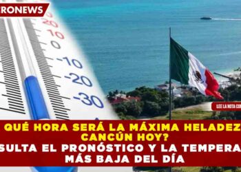 ¿A QUÉ HORA SERÁ LA MÁXIMA HELADEZ EN CANCÚN HOY? CONSULTA EL PRONÓSTICO Y LA TEMPERATURA MÁS BAJA DEL DÍA