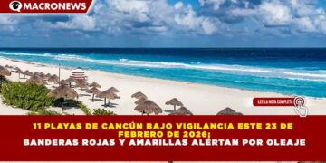 11 PLAYAS DE CANCÚN BAJO VIGILANCIA ESTE 23 DE FEBRERO DE 2026; BANDERAS ROJAS Y AMARILLAS ALERTAN POR OLEAJE
