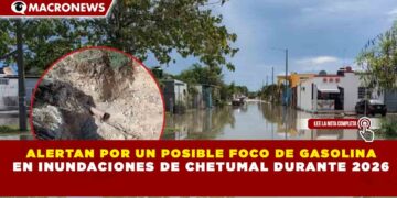 ALERTAN POR UN POSIBLE FOCO DE GASOLINA EN INUNDACIONES DE CHETUMAL DURANTE 2026
