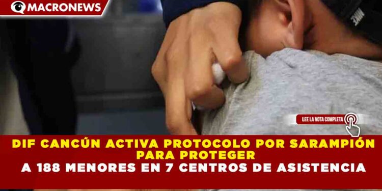 DIF CANCÚN ACTIVA PROTOCOLO POR SARAMPIÓN  PARA PROTEGER A 188 MENORES EN 7 CENTROS DE ASISTENCIA