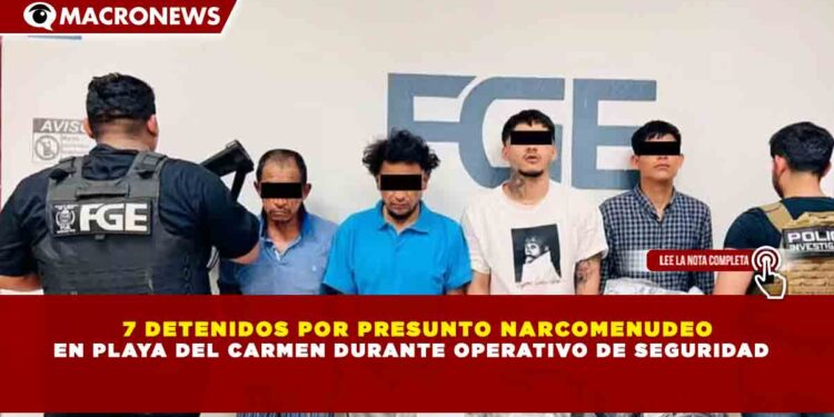 7 DETENIDOS POR PRESUNTO NARCOMENUDEO EN PLAYA DEL CARMEN DURANTE OPERATIVO DE SEGURIDAD