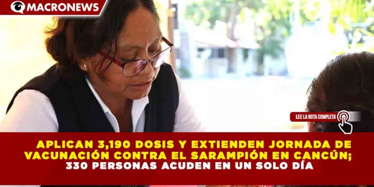 APLICAN 3,190 DOSIS Y EXTIENDEN JORNADA DE VACUNACIÓN CONTRA EL SARAMPIÓN EN CANCÚN; 330 PERSONAS ACUDEN EN UN SOLO DÍA