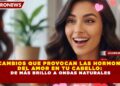 5 CAMBIOS QUE PROVOCAN LAS HORMONAS  DEL AMOR EN TU CABELLO:   DE MÁS BRILLO A ONDAS NATURALES