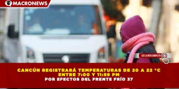 CANCÚN REGISTRARÁ TEMPERATURAS DE 20 A 22 °C ENTRE 7:00 Y 11:59 PM POR EFECTOS DEL FRENTE FRÍO 37