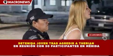 DETENIDA JOVEN TRAS AGREDIR A THERIAN EN REUNIÓN CON 50 PARTICIPANTES EN MÉRIDA