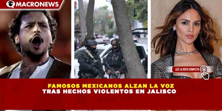 FAMOSOS MEXICANOS ALZAN LA VOZ TRAS HECHOS VIOLENTOS EN JALISCO