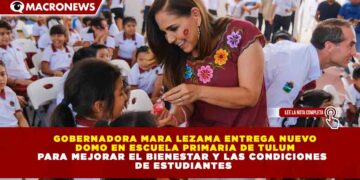 GOBERNADORA MARA LEZAMA ENTREGA NUEVO DOMO EN ESCUELA PRIMARIA DE TULUM PARA MEJORAR EL BIENESTAR Y LAS CONDICIONES DE ESTUDIANTES