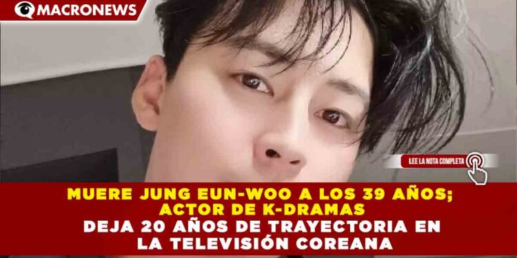 MUERE JUNG EUN-WOO A LOS 39 AÑOS; ACTOR DE K-DRAMAS DEJA 20 AÑOS DE TRAYECTORIA EN LA TELEVISIÓN COREANA