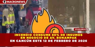INCENDIO CONSUME 80% DE INSUMOS  EN NEGOCIO DE AV. BONAMPAK  EN CANCÚN ESTE 12 DE FEBRERO DE 2026