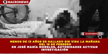 MENOR DE 13 AÑOS ES HALLADO SIN VIDA LA MAÑANA DEL 18 DE FEBRERO EN JOSÉ MARÍA MORELOS, AUTORIDADES ACTIVAN INVESTIGACIÓN