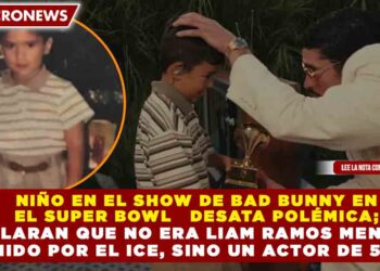 NIÑO EN EL SHOW DE BAD BUNNY EN EL SUPER BOWL   DESATA POLÉMICA; ACLARAN QUE NO ERA LIAM RAMOS MENOR DETENIDO POR EL ICE, SINO UN ACTOR DE 5 AÑOS
