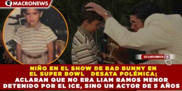 NIÑO EN EL SHOW DE BAD BUNNY EN EL SUPER BOWL   DESATA POLÉMICA; ACLARAN QUE NO ERA LIAM RAMOS MENOR DETENIDO POR EL ICE, SINO UN ACTOR DE 5 AÑOS
