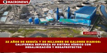 22 AÑOS DE SEQUÍA Y 50 MILLONES DE GALONES DIARIOS: CALIFORNIA REFUERZA SU SISTEMA HÍDRICO CON DESALINIZACIÓN Y MEGAPROYECTOS