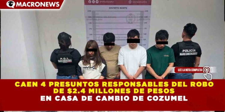 CAEN 4 PRESUNTOS RESPONSABLES DEL ROBO  DE $2.4 MILLONES DE PESOS EN CASA DE CAMBIO DE COZUMEL