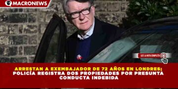 ARRESTAN A EXEMBAJADOR DE 72 AÑOS EN LONDRES;  POLICÍA REGISTRA DOS PROPIEDADES POR PRESUNTA  CONDUCTA INDEBIDA