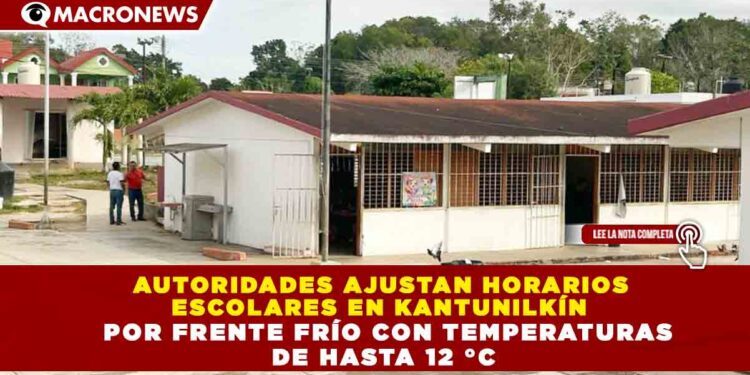 AUTORIDADES AJUSTAN HORARIOS  ESCOLARES EN KANTUNILKÍN   POR FRENTE FRÍO CON TEMPERATURAS  DE HASTA 12 °C