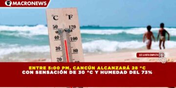 ENTRE 5:00 PM, CANCÚN ALCANZARÁ 28 °C CON SENSACIÓN DE 30 °C Y HUMEDAD DEL 73%