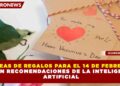 IDEAS DE REGALOS PARA EL 14 DE FEBRERO SEGÚN RECOMENDACIONES DE LA INTELIGENCIA ARTIFICIAL
