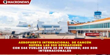 AEROPUERTO INTERNACIONAL  DE CANCÚN  SUPERA LAS 500 OPERACIONES  CON 544 VUELOS ESTE 20 DE FEBRERO; 400 SON  INTERNACIONALES