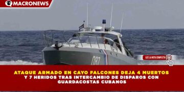 ATAQUE ARMADO EN CAYO FALCONES DEJA 4 MUERTOS Y 7 HERIDOS TRAS INTERCAMBIO DE DISPAROS CON GUARDACOSTAS CUBANOS