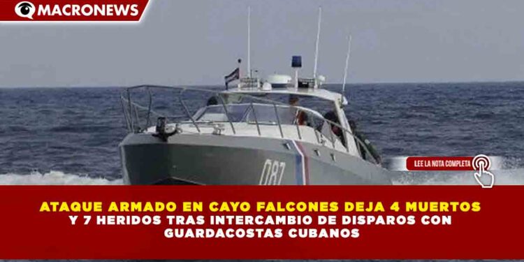 ATAQUE ARMADO EN CAYO FALCONES DEJA 4 MUERTOS Y 7 HERIDOS TRAS INTERCAMBIO DE DISPAROS CON GUARDACOSTAS CUBANOS