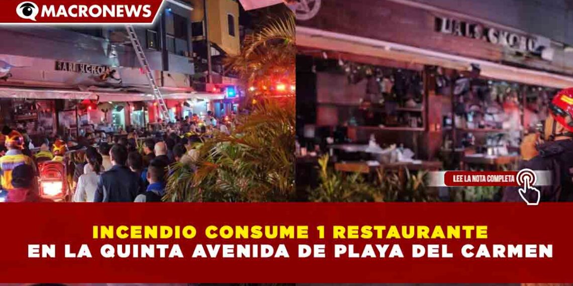 INCENDIO CONSUME 1 RESTAURANTE EN LA QUINTA AVENIDA DE PLAYA DEL CARMEN