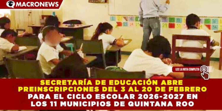 SECRETARÍA DE EDUCACIÓN ABRE  PREINSCRIPCIONES DEL 3 AL 20 DE FEBRERO  PARA EL CICLO ESCOLAR 2026-2027 EN  LOS 11 MUNICIPIOS DE QUINTANA ROO