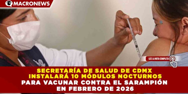 SECRETARÍA DE SALUD DE CDMX INSTALARÁ 10 MÓDULOS NOCTURNOS PARA VACUNAR CONTRA EL SARAMPIÓN EN FEBRERO DE 2026