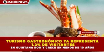 TURISMO GASTRONÓMICO YA REPRESENTA 1.2% DE VISITANTES EN QUINTANA ROO Y CRECE EN MENOS DE 10 AÑOS
