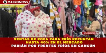 VENTAS DE ROPA PARA FRÍO REPUNTAN HASTA 40% EN EL MERCADO PARIÁN POR FRENTES FRÍOS EN CANCÚN