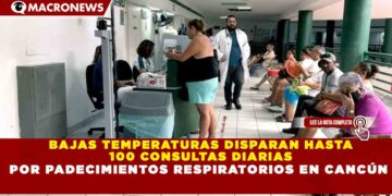 BAJAS TEMPERATURAS DISPARAN HASTA 100 CONSULTAS DIARIAS POR PADECIMIENTOS RESPIRATORIOS EN CANCÚN