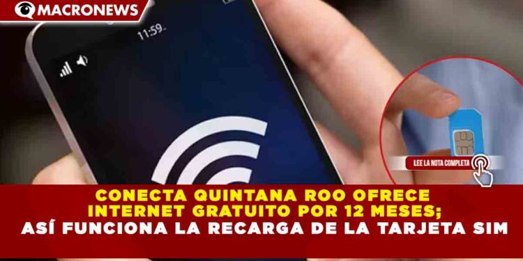 CONECTA QUINTANA ROO OFRECE INTERNET GRATUITO POR 12 MESES; ASÍ FUNCIONA LA RECARGA DE LA TARJETA SIM