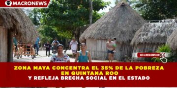 ZONA MAYA CONCENTRA EL 35% DE LA POBREZA EN QUINTANA ROO Y REFLEJA BRECHA SOCIAL EN EL ESTADO